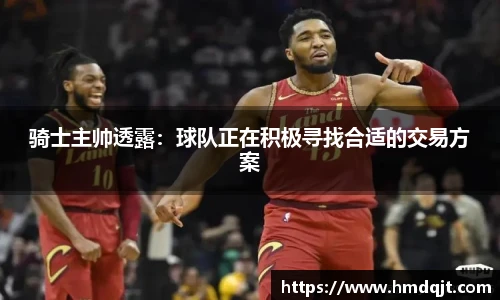 骑士主帅透露：球队正在积极寻找合适的交易方案