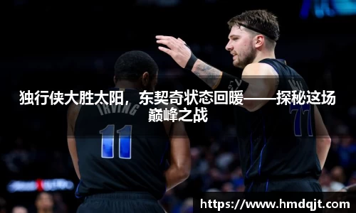 独行侠大胜太阳，东契奇状态回暖——探秘这场巅峰之战