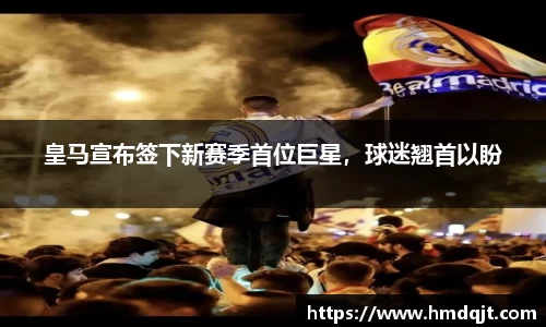 皇马宣布签下新赛季首位巨星，球迷翘首以盼