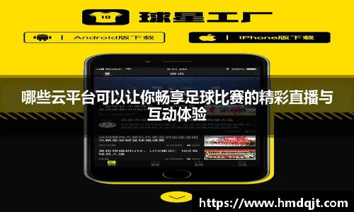 哪些云平台可以让你畅享足球比赛的精彩直播与互动体验