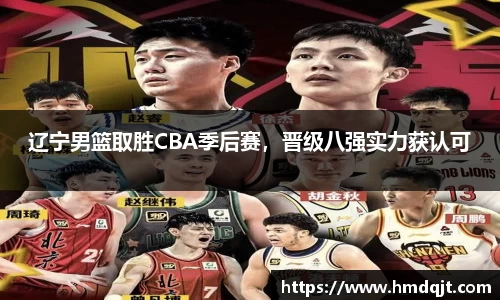 辽宁男篮取胜CBA季后赛，晋级八强实力获认可