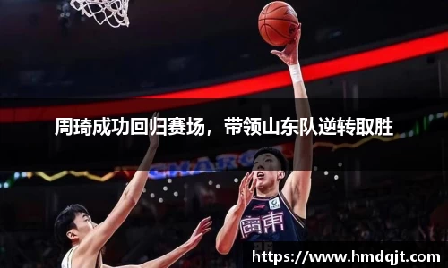周琦成功回归赛场，带领山东队逆转取胜