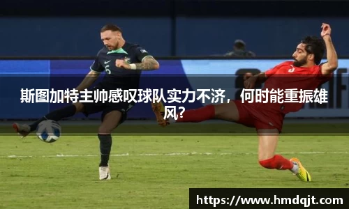 斯图加特主帅感叹球队实力不济，何时能重振雄风？