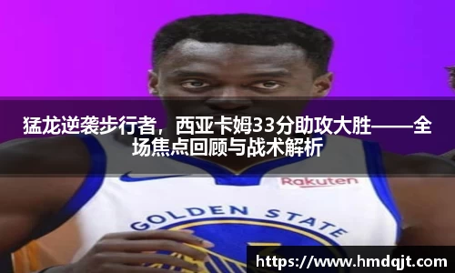 猛龙逆袭步行者，西亚卡姆33分助攻大胜——全场焦点回顾与战术解析