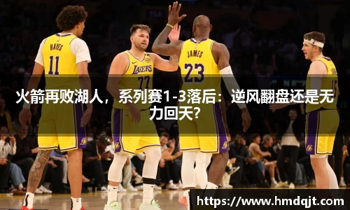 火箭再败湖人，系列赛1-3落后：逆风翻盘还是无力回天？