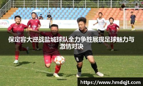 保定容大迎战盐城球队全力争胜展现足球魅力与激情对决