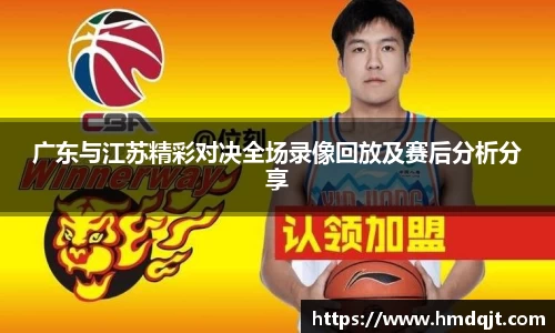 广东与江苏精彩对决全场录像回放及赛后分析分享