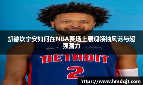 凯德坎宁安如何在NBA赛场上展现领袖风范与超强潜力