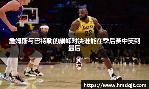 詹姆斯与巴特勒的巅峰对决谁能在季后赛中笑到最后