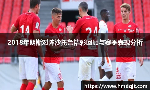 2018年朗斯对阵沙托鲁精彩回顾与赛季表现分析