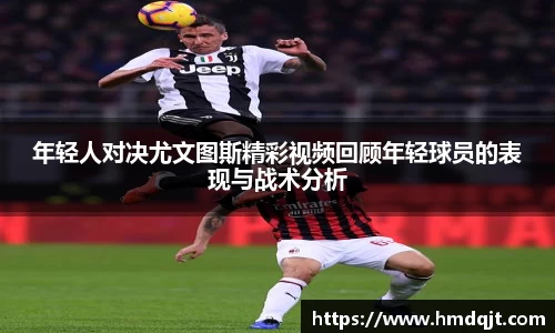 年轻人对决尤文图斯精彩视频回顾年轻球员的表现与战术分析