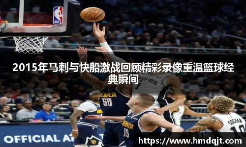 2015年马刺与快船激战回顾精彩录像重温篮球经典瞬间