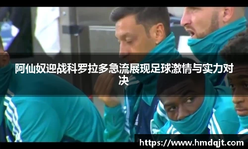 阿仙奴迎战科罗拉多急流展现足球激情与实力对决
