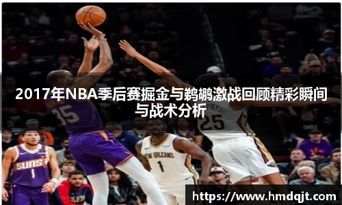 2017年NBA季后赛掘金与鹈鹕激战回顾精彩瞬间与战术分析