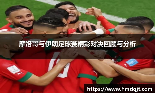 摩洛哥与伊朗足球赛精彩对决回顾与分析