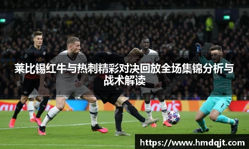 莱比锡红牛与热刺精彩对决回放全场集锦分析与战术解读