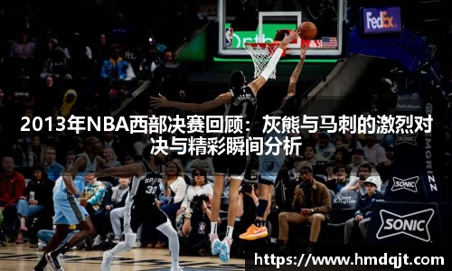 2013年NBA西部决赛回顾：灰熊与马刺的激烈对决与精彩瞬间分析