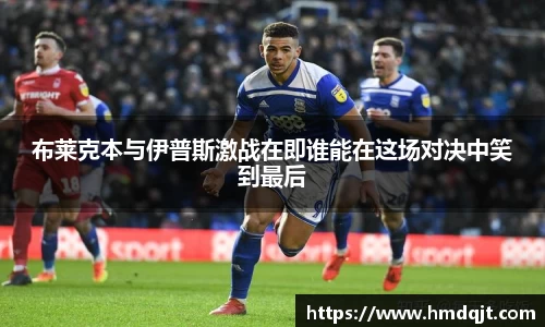 布莱克本与伊普斯激战在即谁能在这场对决中笑到最后