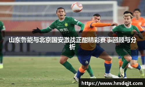 山东鲁能与北京国安激战正酣精彩赛事回顾与分析