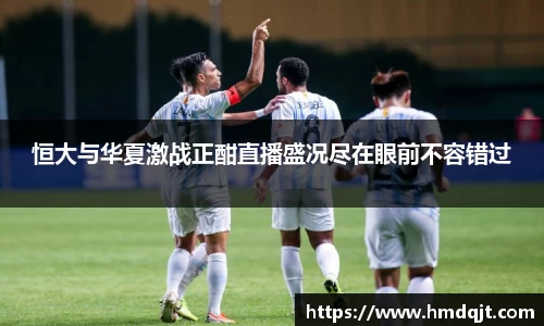 恒大与华夏激战正酣直播盛况尽在眼前不容错过