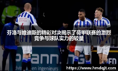 芬洛与维迪斯的精彩对决揭示了荷甲联赛的激烈竞争与球队实力的较量