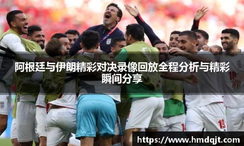 阿根廷与伊朗精彩对决录像回放全程分析与精彩瞬间分享