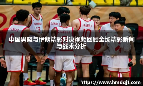 中国男篮与伊朗精彩对决视频回顾全场精彩瞬间与战术分析