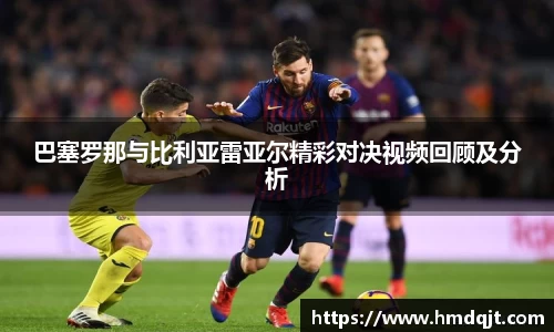 巴塞罗那与比利亚雷亚尔精彩对决视频回顾及分析