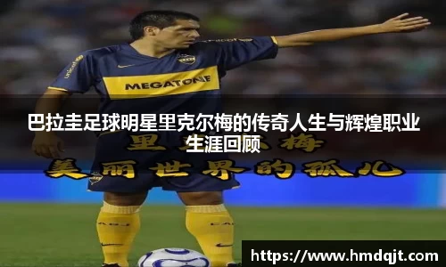 巴拉圭足球明星里克尔梅的传奇人生与辉煌职业生涯回顾