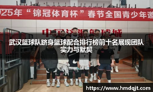 武汉篮球队跻身篮球配合排行榜前十名展现团队实力与默契
