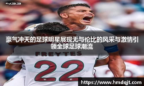 豪气冲天的足球明星展现无与伦比的风采与激情引领全球足球潮流