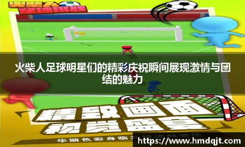 火柴人足球明星们的精彩庆祝瞬间展现激情与团结的魅力