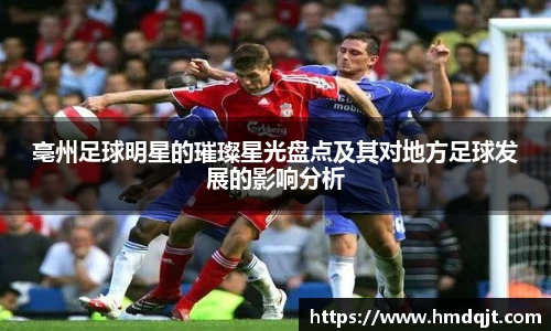 亳州足球明星的璀璨星光盘点及其对地方足球发展的影响分析